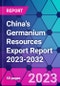 China's Germanium Resources Export Report 2023-2032 - Product Image