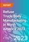 Refuse Truck/Body Manufacturing in North America 2023 - Product Image
