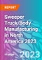 Sweeper Truck/Body Manufacturing in North America 2023 - Product Image