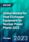 Global Market for Heat Exchanger Equipment for Nuclear Power Plants 2023 - Product Image