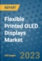 Flexible Printed OLED Displays Market - Global Flexible Printed OLED Displays Industry Analysis, Size, Share, Growth, Trends, Regional Outlook, and Forecast 2023-2030 - Product Image