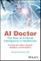 AI Doctor. The Rise of Artificial Intelligence in Healthcare - A Guide for Users, Buyers, Builders, and Investors. Edition No. 1 - Product Image