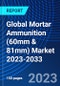 Global Mortar Ammunition (60mm & 81mm) Market 2023-2033 - Product Image