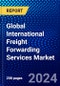 Global International Freight Forwarding Services Market (2023-2028) Competitive Analysis, Impact of Covid-19, Ansoff Analysis - Product Image
