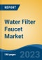 Water Filter Faucet Market - Global Industry Size, Share, Trends, Opportunities and Forecast, 2018-2028 - Product Image