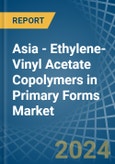 Asia - Ethylene-Vinyl Acetate Copolymers in Primary Forms - Market Analysis, Forecast, Size, Trends and insights- Product Image