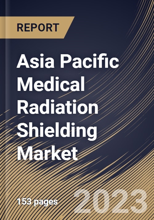 Asia Pacific Medical Radiation Shielding Market Size, Share & Industry