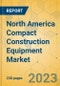 North America Compact Construction Equipment Market - Strategic Assessment & Forecast 2023-2029 - Product Image