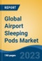 Global Airport Sleeping Pods Market - Global Industry Size, Share, Trends, Opportunity, and Forecast, 2018-2028 - Product Image