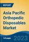 Asia Pacific Orthopedic Disposables Market, Competition, Forecast & Opportunities, 2018-2028F - Product Image