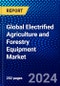 Global Electrified Agriculture and Forestry Equipment Market (2023-2028) Competitive Analysis, Impact of Covid-19, Ansoff Analysis - Product Image