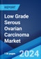 Low Grade Serous Ovarian Carcinoma Market: Epidemiology, Industry Trends, Share, Size, Growth, Opportunity, and Forecast 2023-2033 - Product Image