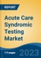 Acute Care Syndromic Testing Market - Global Industry Size, Share, Trends, Opportunity, and Forecast, 2018-2028F - Product Image