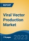 Viral Vector Production Market - Global Industry Size, Share, Trends, Opportunity, and Forecast, 2018-2028F - Product Image