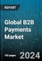 Global B2B Payments Market by Type (Cross-Border, Domestic), Payment Method (Credit Cards, Digital Wallets, Electronic Funds Transfer), Organization Size, Industry Vertical - Forecast 2024-2030 - Product Image