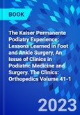 The Kaiser Permanente Podiatry Experience: Lessons Learned in Foot and Ankle Surgery, An Issue of Clinics in Podiatric Medicine and Surgery. The Clinics: Orthopedics Volume 41-1- Product Image