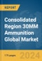 Consolidated Region 30MM Ammunition Global Market Report 2024 - Product Image