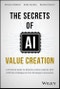 The Secrets of AI Value Creation. A Practical Guide to Business Value Creation with Artificial Intelligence from Strategy to Execution. Edition No. 1 - Product Thumbnail Image