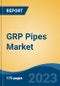 GRP Pipes Market - Global Industry Size, Share, Trends Opportunity, and Forecast 2018-2028 - Product Image