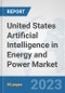 United States Artificial Intelligence (AI) in Energy and Power Market: Prospects, Trends Analysis, Market Size and Forecasts up to 2030 - Product Image