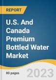 U.S. And Canada Premium Bottled Water Market Size, Share & Trends Analysis Report By Product (Spring Water, Mineral Water, Sparkling Water), By Distribution Channel, By Country, And Segment Forecasts, 2023 - 2030- Product Image