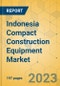 Indonesia Compact Construction Equipment Market - Strategic Assessment & Forecast 2023-2029 - Product Image