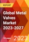 Global Metal Valves Market 2023-2027 - Product Image