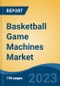 Basketball Game Machines Market - Global Industry Size, Share, Trends Opportunity, and Forecast, 2028F - Product Image