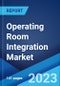 Operating Room Integration Market: Global Industry Trends, Share, Size, Growth, Opportunity and Forecast 2023-2028 - Product Image