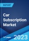 Car Subscription Market: Global Industry Trends, Share, Size, Growth, Opportunity and Forecast 2023-2028 - Product Image