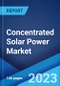 Concentrated Solar Power Market Report by Technology (Parabolic Trough, Linear Fresnel, Dish, Power Tower), Application (Utility, EOR, Desalination, and Others), and Region 2023-2028 - Product Image
