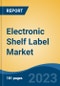 Electronic Shelf Label Market - Global Industry Size, Share, Trends, Opportunity, and Forecast, 2018-2028 - Product Image