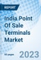 India Point Of Sale Terminals Market Outlook 2023-2029: Market Forecast by Types, by Technology, by Product Types, by Applications, by Regions and Competitive Landscape - Product Image