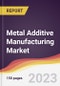 Metal Additive Manufacturing Market Report: Trends, Forecast and Competitive Analysis to 2030 - Product Image