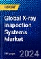 Global X-ray inspection Systems Market (2023-2028) Competitive Analysis, Impact of Covid-19, Ansoff Analysis - Product Image