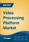Video Processing Platform Market - Global Industry Size, Share, Trends, Opportunity, and Forecast, 2018-2028F - Product Thumbnail Image