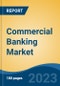 Commercial Banking Market - Global Industry Size, Share, Trends, Opportunity, and Forecast, 2018-2028F - Product Image