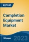 Completion Equipment Market - Global Industry Size, Share, Trends, Opportunity, and Forecast, 2018-2028F - Product Image