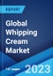 Global Whipping Cream Market: Industry Trends, Share, Size, Growth, Opportunity and Forecast 2023-2028 - Product Image