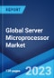 Global Server Microprocessor Market: Industry Trends, Share, Size, Growth, Opportunity and Forecast 2023-2028 - Product Image