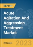 Acute Agitation And Aggression Treatment Market Global Market Report 2024- Product Image