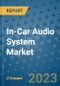 In-Car Audio System Market - Global Industry Analysis, Size, Share, Growth, Trends, Regional Outlook, and Forecast 2023-2030 - Product Image