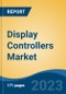 Display Controllers Market - Global Industry Size, Share, Trends, Opportunity, and Forecast, 2018-2028F - Product Image