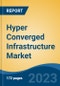 Hyper Converged Infrastructure Market - Global Industry Size, Share, Trends, Opportunity, and Forecast, 2018-2028F - Product Image