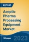 Aseptic Pharma Processing Equipment Market - Global Industry Size, Share, Trends, Opportunity, and Forecast, 2018-2028F - Product Image
