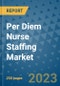Per Diem Nurse Staffing Market - Global Industry Analysis, Size, Share, Growth, Trends, and Forecast 2031 - By Product, Technology, Grade, Application, End-user, Region: (North America, Europe, Asia Pacific, Latin America and Middle East and Africa) - Product Thumbnail Image
