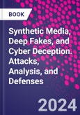 Synthetic Media, Deep Fakes, and Cyber Deception. Attacks, Analysis, and Defenses- Product Image