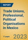 Trade Unions, Professional, Political Organisations in Mexico- Product Image