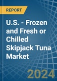 U.S. - Frozen and Fresh or Chilled Skipjack Tuna - Market Analysis, Forecast, Size, Trends and Insights- Product Image