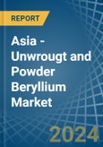 Asia - Unwrougt and Powder Beryllium - Market Analysis, Forecast, Size, Trends and Insights- Product Image